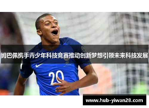 姆巴佩携手青少年科技竞赛推动创新梦想引领未来科技发展