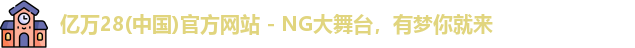 亿万28(中国)官方网站 - NG大舞台，有梦你就来